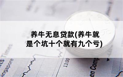 养牛无息贷款(养牛就是个坑十个就有九个亏)