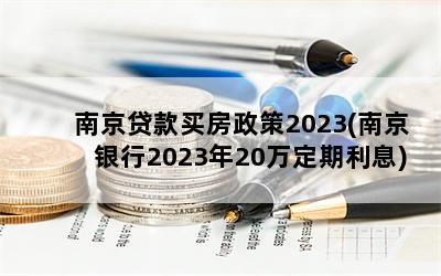 南京贷款买房政策2023(南京银行2023年20万定期利息)