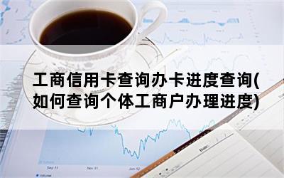 工商信用卡查询办卡进度查询(如何查询个体工商户办理进度)