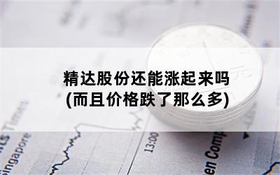精达股份还能涨起来吗(而且价格跌了那么多)