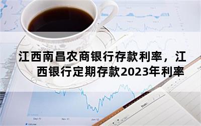 江西南昌农商银行存款利率，江西银行定期存款2023年利率