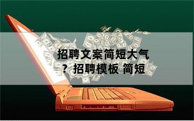 招聘文案简短大气？招聘模板 简短