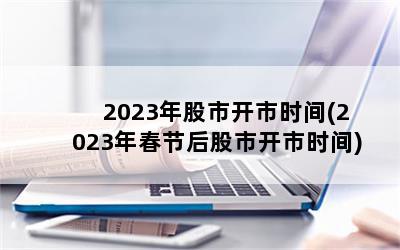 2023年股市开市时间(2023年春节后股市开市时间)