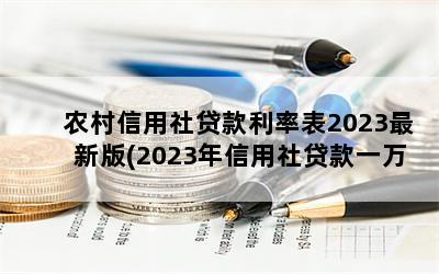 农村信用社贷款利率表2023最新版(2023年信用社贷款一万元利息是多少)