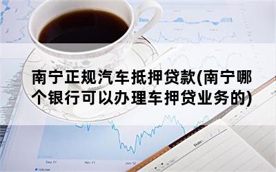 南宁正规汽车抵押贷款(南宁哪个银行可以办理车押贷业务的)