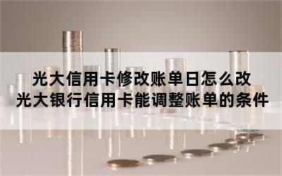 光大信用卡修改账单日怎么改 光大银行信用卡能调整账单的条件