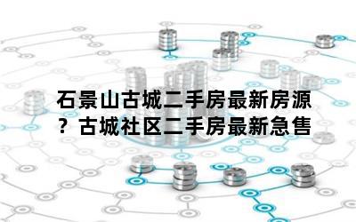 石景山古城二手房最新房源？古城社区二手房最新急售