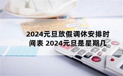 2024元旦放假调休安排时间表 2024元旦是星期几