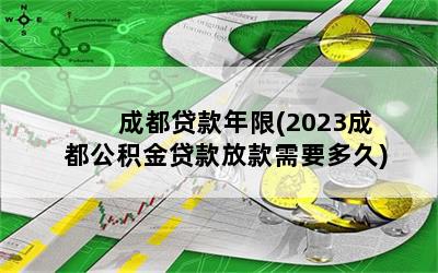 成都贷款年限(2023成都公积金贷款放款需要多久)