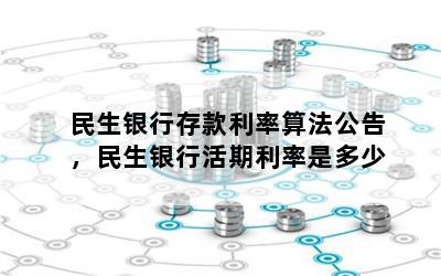 民生银行存款利率算法公告，民生银行活期利率是多少