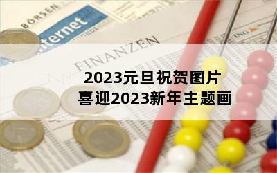 2023元旦祝贺图片 喜迎2023新年主题画