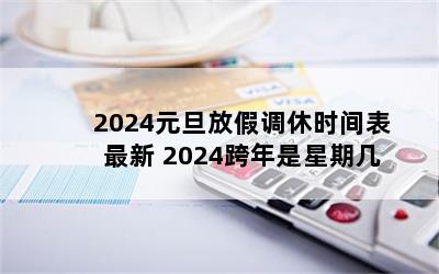 2024元旦放假调休时间表最新 2024跨年是星期几