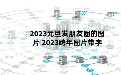 2023元旦发朋友圈的图片 2023跨年图片带字