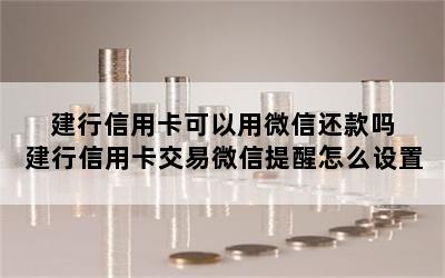 建行信用卡可以用微信还款吗 建行信用卡交易微信提醒怎么设置