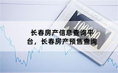 长春房产信息查询平台，长春房产预售查询