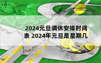 2024元旦调休安排时间表 2024年元旦是星期几