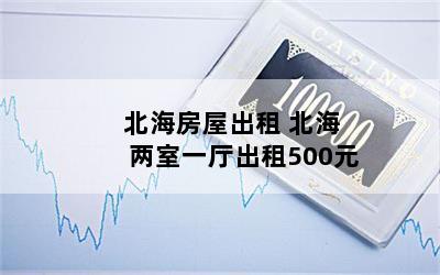 北海房屋出租 北海两室一厅出租500元