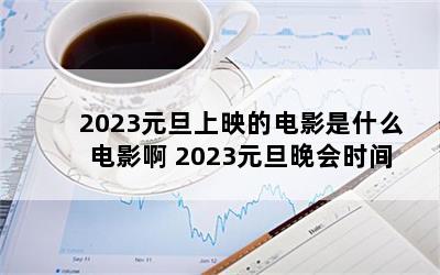 2023元旦上映的电影是什么电影啊 2023元旦晚会时间