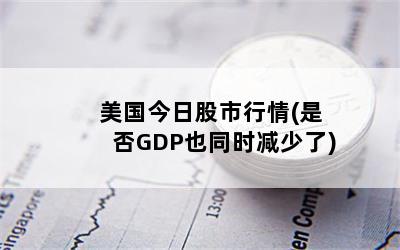 美国今日股市行情(是否GDP也同时减少了)