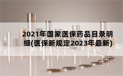 2021年国家医保药品目录明细(医保新规定2023年最新)