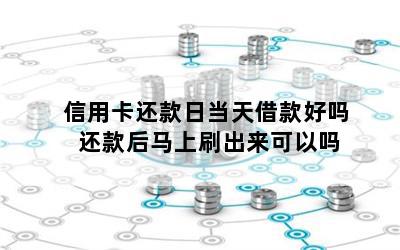 信用卡还款日当天借款好吗 还款后马上刷出来可以吗