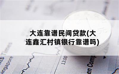 大连靠谱民间贷款(大连鑫汇村镇银行靠谱吗)