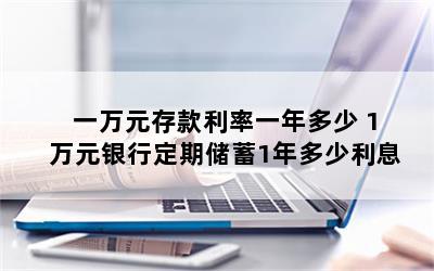 一万元存款利率一年多少 1万元银行定期储蓄1年多少利息