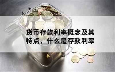 货币存款利率概念及其特点，什么是存款利率