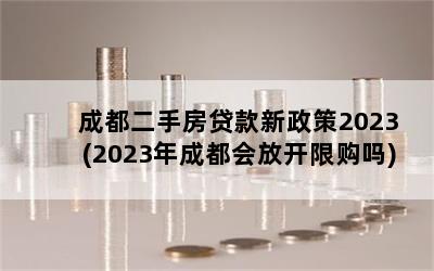 成都二手房贷款新政策2023(2023年成都会放开限购吗)