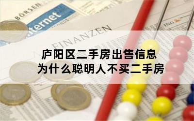 庐阳区二手房出售信息 为什么聪明人不买二手房