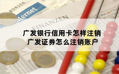 广发银行信用卡怎样注销 广发证券怎么注销账户