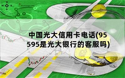 中国光大信用卡电话(95595是光大银行的客服吗)
