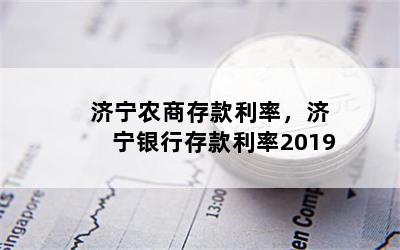 济宁农商存款利率，济宁银行存款利率2019