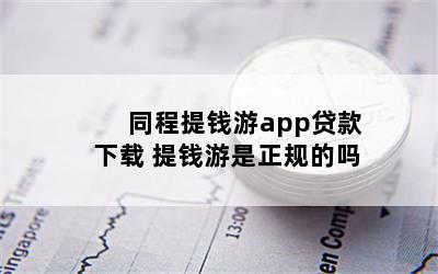 同程提钱游app贷款下载 提钱游是正规的吗