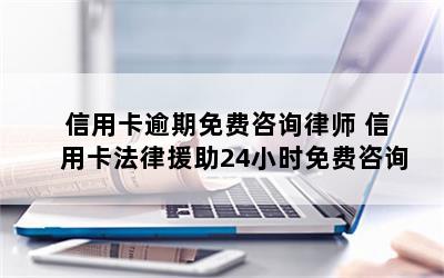 信用卡逾期免费咨询律师 信用卡法律援助24小时免费咨询