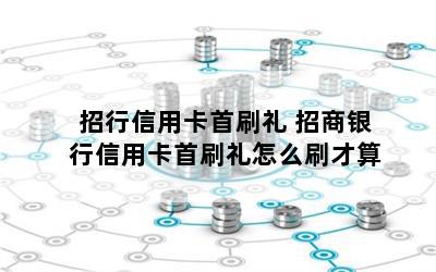 招行信用卡首刷礼 招商银行信用卡首刷礼怎么刷才算