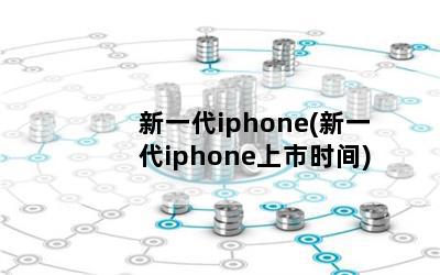 新一代iphone(新一代iphone上市时间)