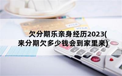 欠分期乐亲身经历2023(来分期欠多少钱会到家里来)