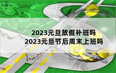 2023元旦放假补班吗 2023元旦节后周末上班吗