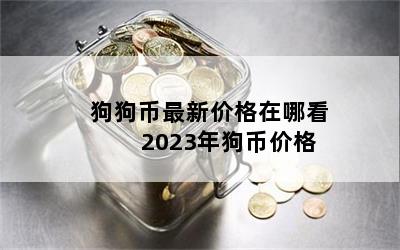 狗狗币最新价格在哪看 2023年狗币价格