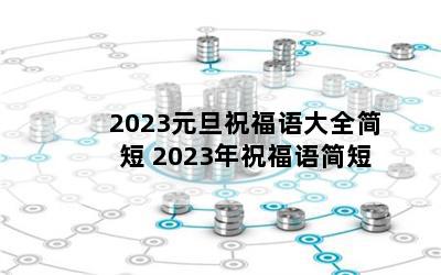 2023元旦祝福语大全简短 2023年祝福语简短