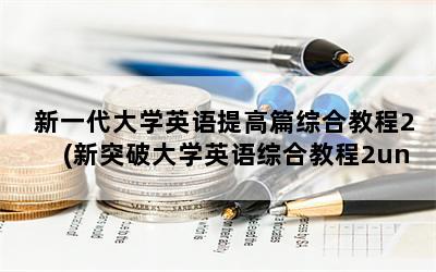 新一代大学英语提高篇综合教程2(新突破大学英语综合教程2unit1答案)