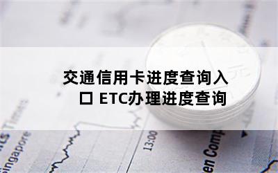 交通信用卡进度查询入口 ETC办理进度查询