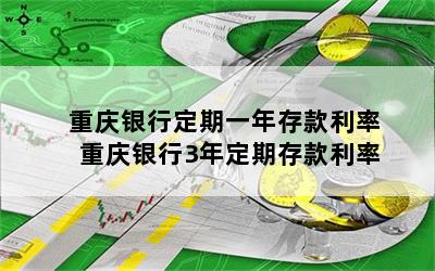 重庆银行定期一年存款利率 重庆银行3年定期存款利率