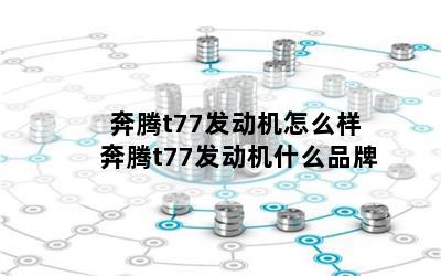 奔腾t77发动机怎么样 奔腾t77发动机什么品牌