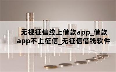 无视征信线上借款app_借款app不上征信_无征信借钱软件