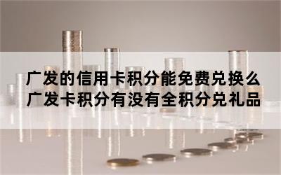 广发的信用卡积分能免费兑换么 广发卡积分有没有全积分兑礼品