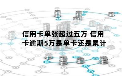 信用卡单张超过五万 信用卡逾期5万是单卡还是累计