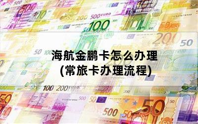 海航金鹏卡怎么办理(常旅卡办理流程)
