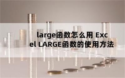 large函数怎么用 Excel LARGE函数的使用方法